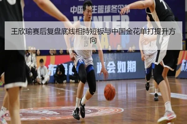 王欣瑜赛后复盘底线相持短板与中国金花单打提升方向